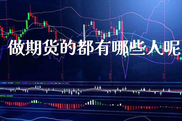 做期货的都有哪些人呢_原油期货_第1张_期货投资网 做期货的都有哪些人呢_https://www.cqckcrrc.com_原油期货_第1张