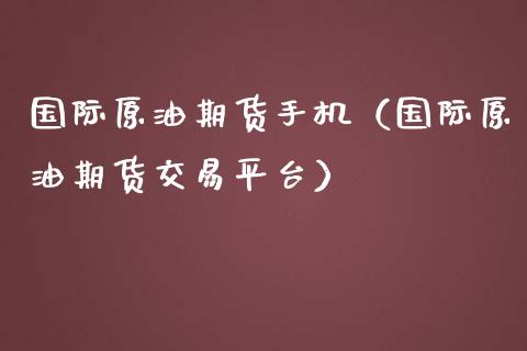 国际原油期货手机(国际原油期货交易平台)_国际期货_第1张_期货投资网 国际原油期货手机(国际原油期货交易平台)_https://www.cqckcrrc.com_国际期货_第1张