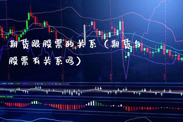 期货跟股票的关系(期货与股票有关系吗)_股票理财_第1张_期货投资网 期货跟股票的关系(期货与股票有关系吗)_https://www.cqckcrrc.com_股票理财_第1张