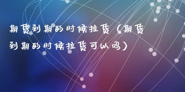 期货到期的时候拉货(期货到期的时候拉货可以吗)_基金理财_第1张_期货投资网 期货到期的时候拉货(期货到期的时候拉货可以吗)_https://www.cqckcrrc.com_基金理财_第1张