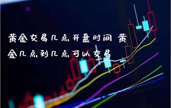 黄金交易几点**时间 黄金几点到几点可以交易_纳指直播_第1张_期货投资网 黄金交易几点**时间 黄金几点到几点可以交易_https://www.cqckcrrc.com_纳指直播_第1张