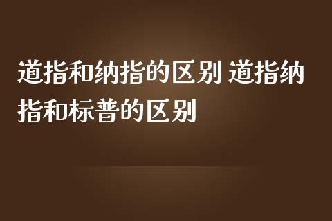 道指和纳指的区别 道指纳指和标普的区别_https://www.cqckcrrc.com_纳指直播_第1张
