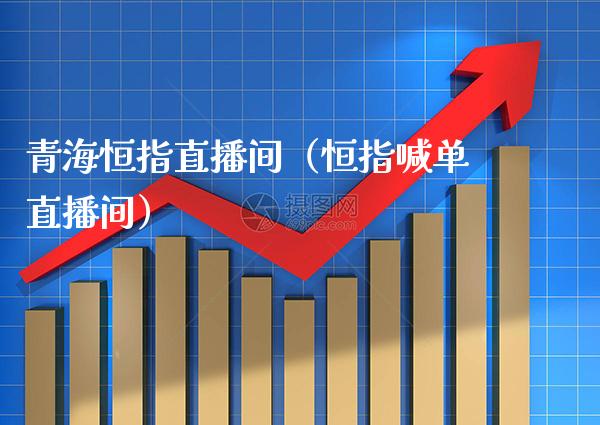 青海恒指直播间（恒指喊单直播间）_https://www.cqckcrrc.com_恒生指数_第1张