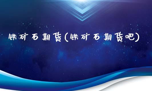 铁矿石期货(铁矿石期货吧)_原油期货_第1张_期货投资网 铁矿石期货(铁矿石期货吧)_https://www.cqckcrrc.com_原油期货_第1张