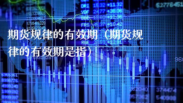 期货规律的有效期（期货规律的有效期是指）_https://www.cqckcrrc.com_原油期货_第1张