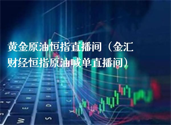 黄金原油恒指直播间（金汇财经恒指原油喊单直播间）_https://www.cqckcrrc.com_恒生指数_第1张