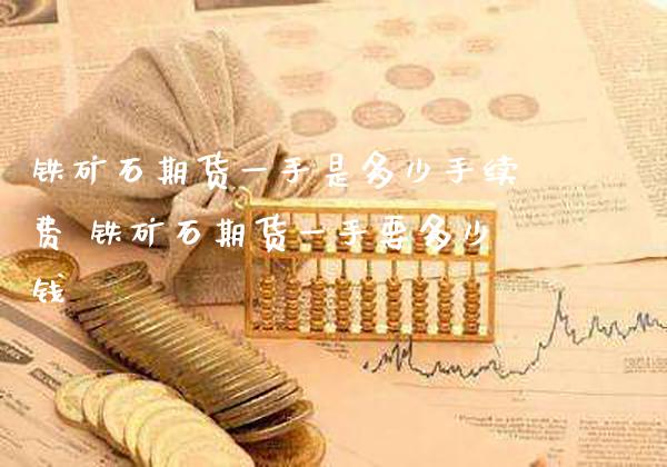 铁矿石期货一手是多少手续费 铁矿石期货一手要多少钱_纳指直播_第1张_期货投资网 铁矿石期货一手是多少手续费 铁矿石期货一手要多少钱_https://www.cqckcrrc.com_纳指直播_第1张