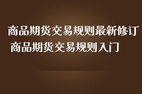 商品期货交易规则最新修订 商品期货交易规则入门_纳指直播_第1张_期货投资网 商品期货交易规则最新修订 商品期货交易规则入门_https://www.cqckcrrc.com_纳指直播_第1张