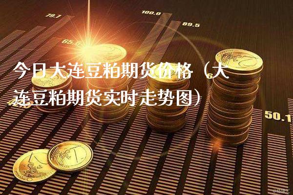 今日大连豆粕期货价格（大连豆粕期货实时走势图）_https://www.cqckcrrc.com_黄金期货_第1张