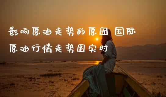影响原油走势的原因 国际原**情走势图实时_原油期货_第1张_期货投资网 影响原油走势的原因 国际原**情走势图实时_https://www.cqckcrrc.com_原油期货_第1张
