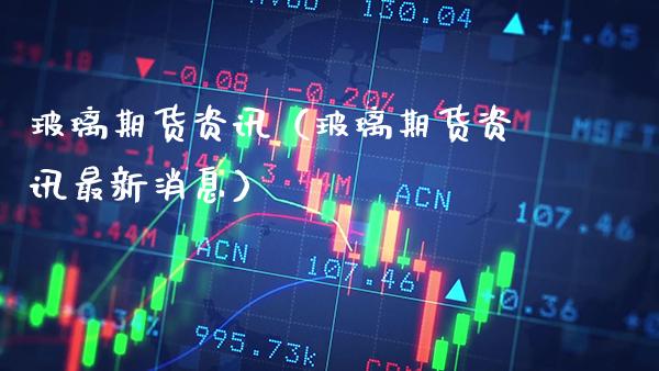 玻璃期货资讯（玻璃期货资讯最新消息）_https://www.cqckcrrc.com_恒生指数_第1张