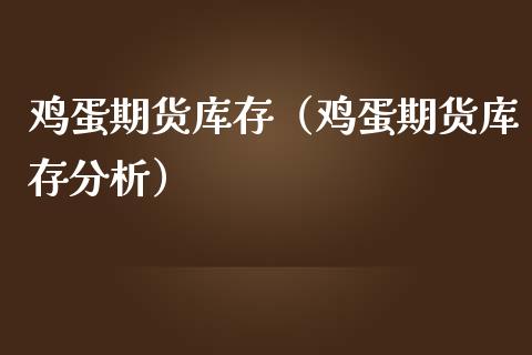 鸡蛋期货库存（鸡蛋期货库存分析）_https://www.cqckcrrc.com_期货品种_第1张
