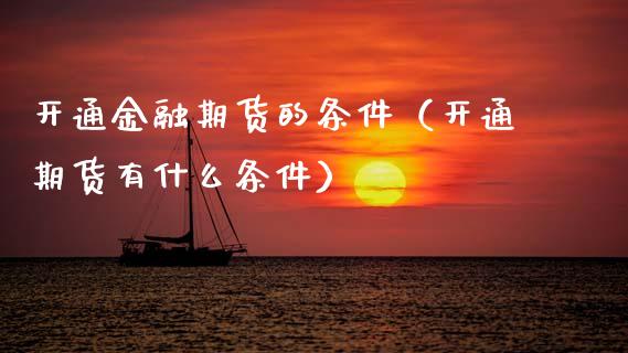 开通金融期货的条件（开通期货有什么条件）_https://www.cqckcrrc.com_道指直播_第1张