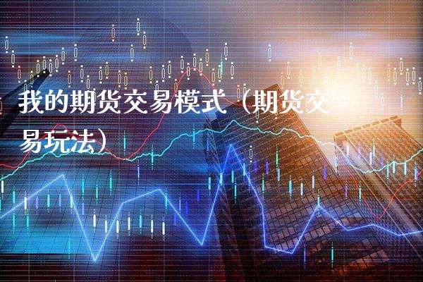 我的期货交易模式（期货交易玩法）_https://www.cqckcrrc.com_道指直播_第1张