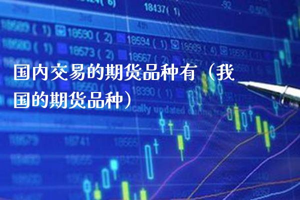 国内交易的期货品种有(我国的期货品种)_财经要闻_第1张_期货投资网 国内交易的期货品种有(我国的期货品种)_https://www.cqckcrrc.com_财经要闻_第1张