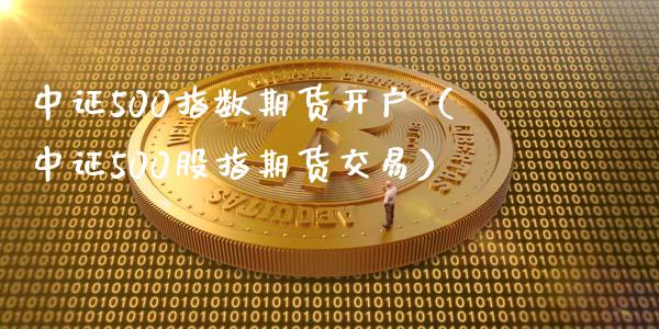 中证500指数期货开户（中证500股指期货交易）_https://www.cqckcrrc.com_道指直播_第1张