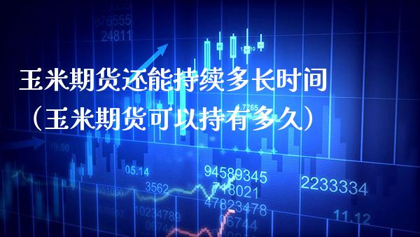 玉米期货还能持续多长时间(玉米期货可以持有多久)_黄金期货_第1张_期货投资网 玉米期货还能持续多长时间(玉米期货可以持有多久)_https://www.cqckcrrc.com_黄金期货_第1张