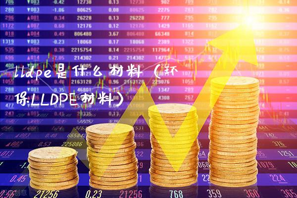 lldpe是什么材料(环保LLDPE材料)_恒生指数_第1张_期货投资网 lldpe是什么材料(环保LLDPE材料)_https://www.cqckcrrc.com_恒生指数_第1张
