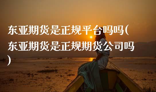 东亚期货是正规平台吗吗(东亚期货是正规期货公司吗)_原油期货_第1张_期货投资网 东亚期货是正规平台吗吗(东亚期货是正规期货公司吗)_https://www.cqckcrrc.com_原油期货_第1张