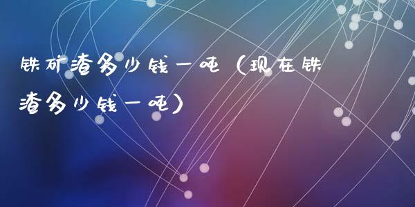 铁矿渣多少钱一吨(现在铁渣多少钱一吨)_原油期货_第1张_期货投资网 铁矿渣多少钱一吨(现在铁渣多少钱一吨)_https://www.cqckcrrc.com_原油期货_第1张