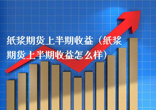 纸浆期货上半期收益(纸浆期货上半期收益怎么样)_纳指直播_第1张_期货投资网 纸浆期货上半期收益(纸浆期货上半期收益怎么样)_https://www.cqckcrrc.com_纳指直播_第1张
