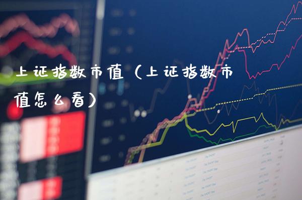 上证指数市值(上证指数市值怎么看)_黄金期货_第1张_期货投资网 上证指数市值(上证指数市值怎么看)_https://www.cqckcrrc.com_黄金期货_第1张
