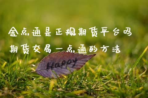 金点通是正规期货平台吗 期货交易一点通的方法_道指直播_第1张_期货投资网 金点通是正规期货平台吗 期货交易一点通的方法_https://www.cqckcrrc.com_道指直播_第1张