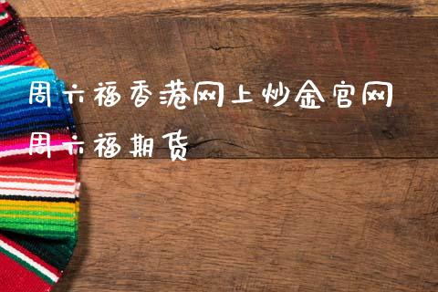 周六福香港网上炒金官网 周六福期货_https://www.cqckcrrc.com_原油期货_第1张