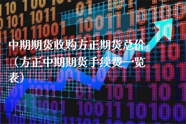 中期期货收购方正期货总价(方正中期期货手续费一览表)_原油期货_第1张_期货投资网 中期期货收购方正期货总价(方正中期期货手续费一览表)_https://www.cqckcrrc.com_原油期货_第1张