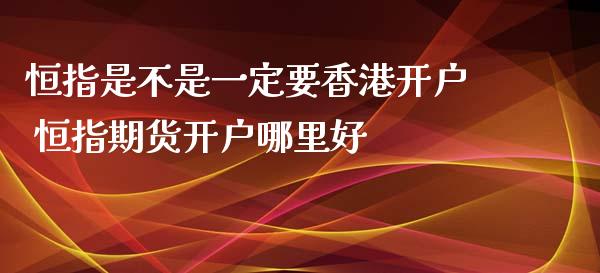 恒指是不是一定要香港开户 恒指期货开户哪里好_https://www.cqckcrrc.com_原油期货_第1张
