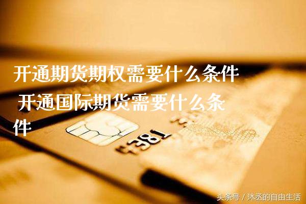 开通期货期权需要什么条件 开通国际期货需要什么条件_https://www.cqckcrrc.com_黄金期货_第1张