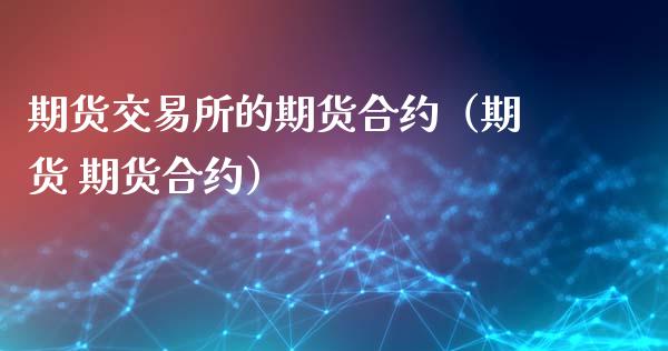 期货交易所的期货合约（期货 期货合约）_https://www.cqckcrrc.com_恒生指数_第1张