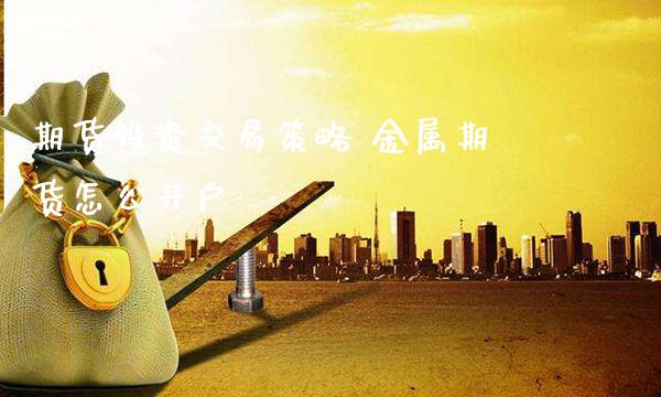 期货投资交易策略 金属期货怎么开户_https://www.cqckcrrc.com_原油期货_第1张