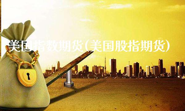 美国指数期货(美国股指期货)_https://www.cqckcrrc.com_道指直播_第1张