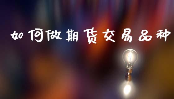 如何做期货交易品种_https://www.cqckcrrc.com_纳指直播_第1张