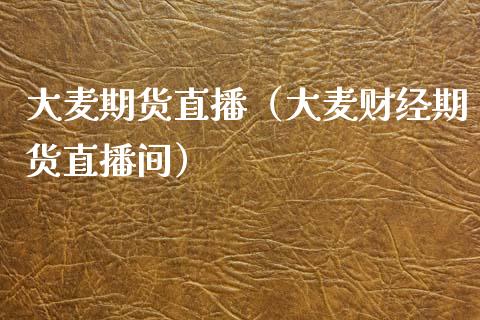 大麦期货直播（大麦财经期货直播间）_https://www.cqckcrrc.com_国际期货_第1张
