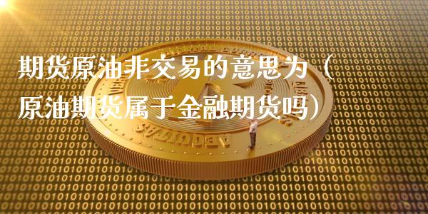 期货原油非交易的意思为(原油期货属于金融期货吗)_期货行情_第1张_期货投资网 期货原油非交易的意思为(原油期货属于金融期货吗)_https://www.cqckcrrc.com_期货行情_第1张
