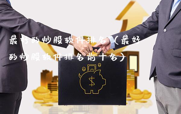 最好的炒股软件排名（最好的炒股软件排名前十名）_https://www.cqckcrrc.com_黄金期货_第1张