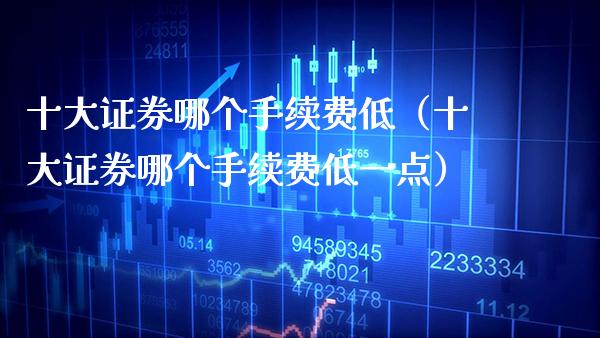 十大证券哪个手续费低(十大证券哪个手续费低一点)_纳指直播_第1张_期货投资网 十大证券哪个手续费低(十大证券哪个手续费低一点)_https://www.cqckcrrc.com_纳指直播_第1张