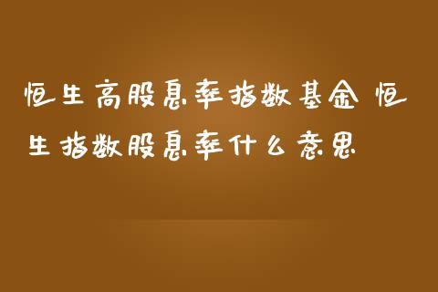 恒生高股息率指数基金 恒生指数股息率什么意思_https://www.cqckcrrc.com_恒生指数_第1张