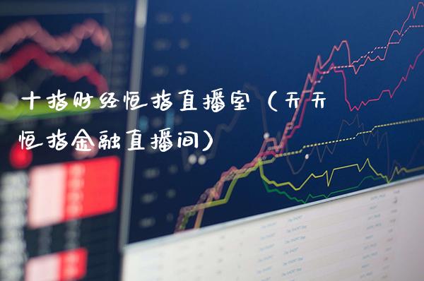 十指财经恒指直播室（天天恒指金融直播间）_https://www.cqckcrrc.com_恒生指数_第1张
