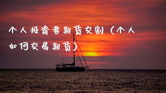 个人投资者期货交割（个人如何交易期货）_https://www.cqckcrrc.com_纳指直播_第1张