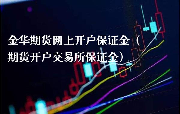 金华期货网上开户保证金(期货开户交易所保证金)_期货开户_第1张_期货投资网 金华期货网上开户保证金(期货开户交易所保证金)_https://www.cqckcrrc.com_期货开户_第1张