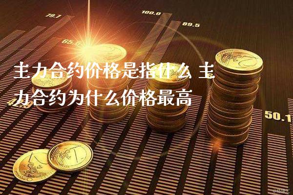 主力合约价格是指什么 主力合约为什么价格最高_道指直播_第1张_期货投资网 主力合约价格是指什么 主力合约为什么价格最高_https://www.cqckcrrc.com_道指直播_第1张