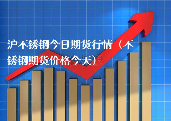 沪不锈钢今日期货行情（不锈钢期货价格今天）_https://www.cqckcrrc.com_黄金期货_第1张