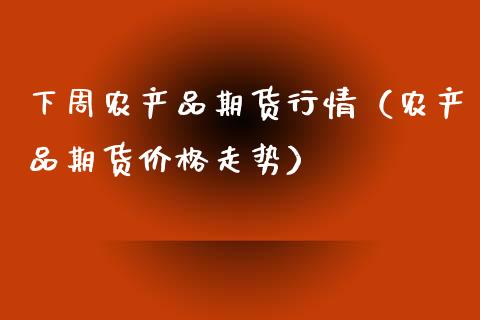下周农产品期货行情(农产品期货价格走势)_恒生指数_第1张_期货投资网 下周农产品期货行情(农产品期货价格走势)_https://www.cqckcrrc.com_恒生指数_第1张