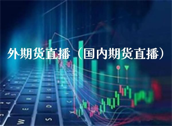 外期货直播(国内期货直播)_国际期货_第1张_期货投资网 外期货直播(国内期货直播)_https://www.cqckcrrc.com_国际期货_第1张
