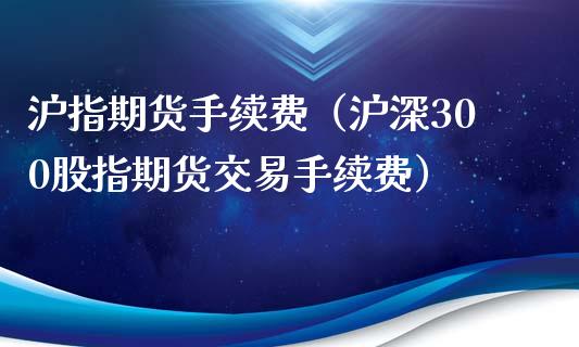 沪指期货手续费(沪深300股指期货交易手续费)_内盘期货_第1张_期货投资网 沪指期货手续费(沪深300股指期货交易手续费)_https://www.cqckcrrc.com_内盘期货_第1张