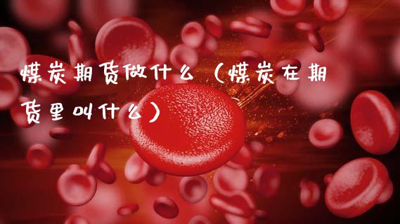 煤炭期货做什么（煤炭在期货里叫什么）_https://www.cqckcrrc.com_纳指直播_第1张
