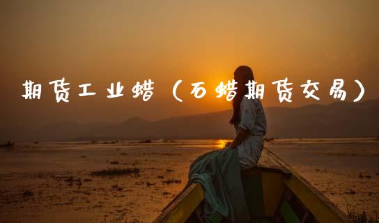 期货工业蜡（石蜡期货交易）_https://www.cqckcrrc.com_恒生指数_第1张